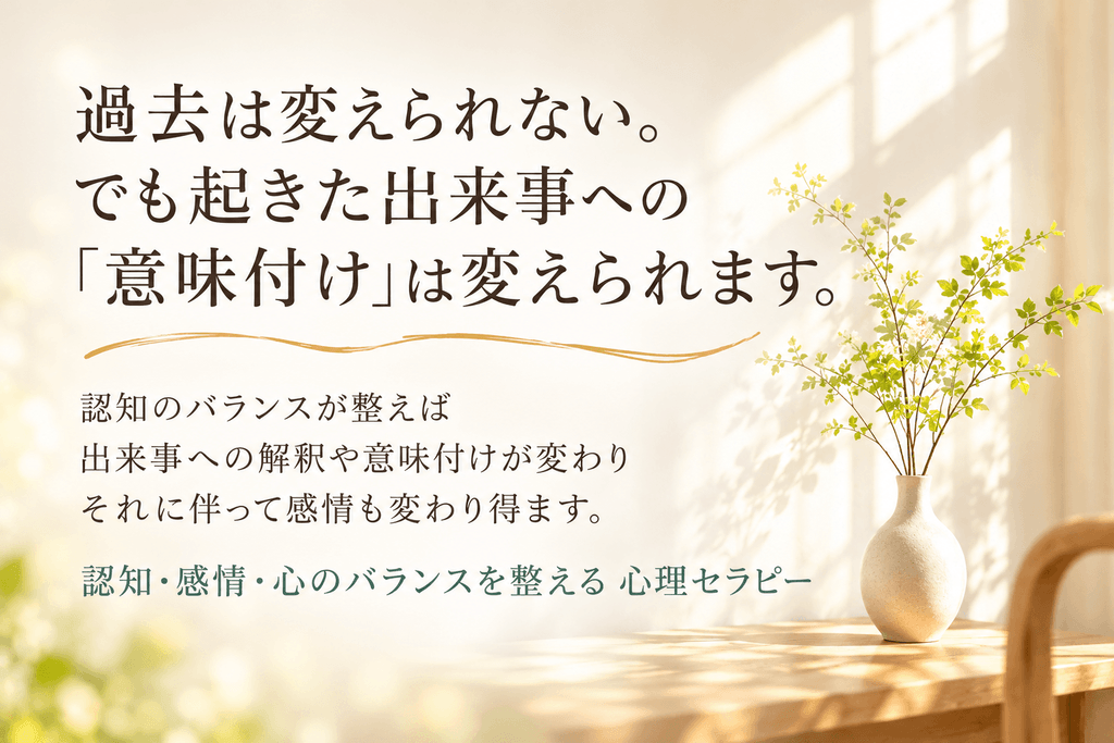 過去は変えられない。でも起きた出来事への意味付けは変えられます。